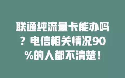 联通纯流量卡能办吗？电信相关情况90%的人都不清楚！