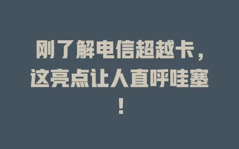 刚了解电信超越卡，这亮点让人直呼哇塞！
