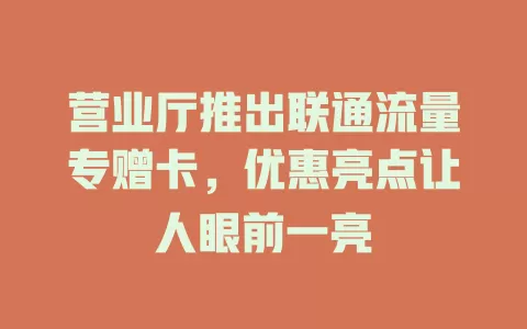 营业厅推出联通流量专赠卡，优惠亮点让人眼前一亮