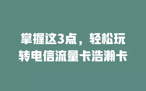 掌握这3点，轻松玩转电信流量卡浩瀚卡