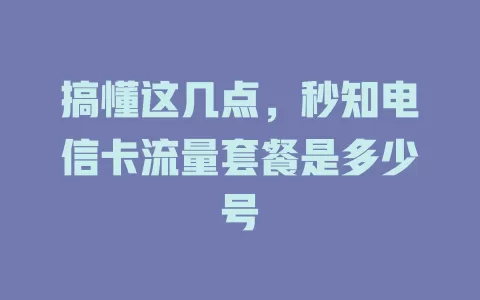 搞懂这几点，秒知电信卡流量套餐是多少号