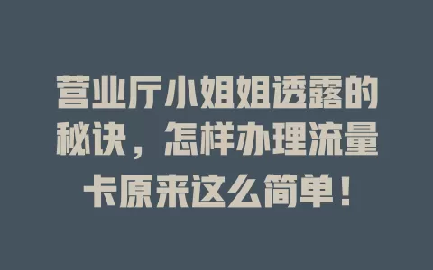 营业厅小姐姐透露的秘诀，怎样办理流量卡原来这么简单！