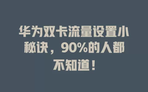 华为双卡流量设置小秘诀，90%的人都不知道！