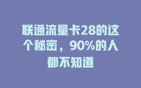 联通流量卡28的这个秘密，90%的人都不知道