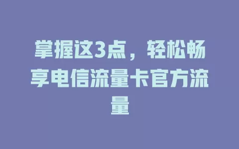 掌握这3点，轻松畅享电信流量卡官方流量