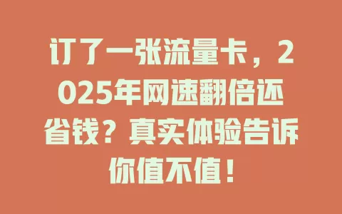 订了一张流量卡，2025年网速翻倍还省钱？真实体验告诉你值不值！