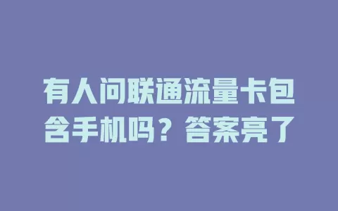 有人问联通流量卡包含手机吗？答案亮了