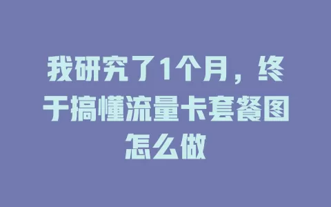 我研究了1个月，终于搞懂流量卡套餐图怎么做