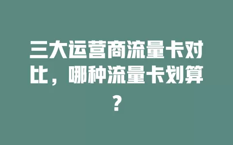 三大运营商流量卡对比，哪种流量卡划算？