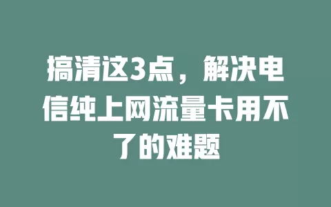 搞清这3点，解决电信纯上网流量卡用不了的难题