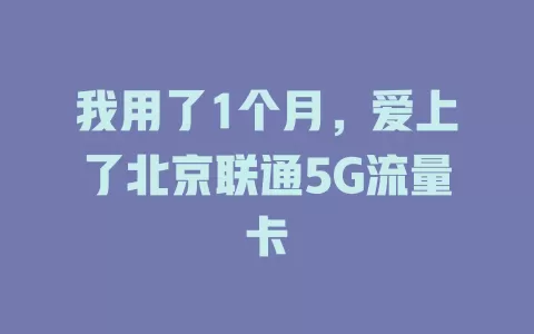 我用了1个月，爱上了北京联通5G流量卡