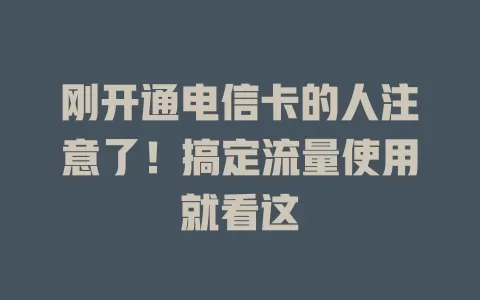 刚开通电信卡的人注意了！搞定流量使用就看这