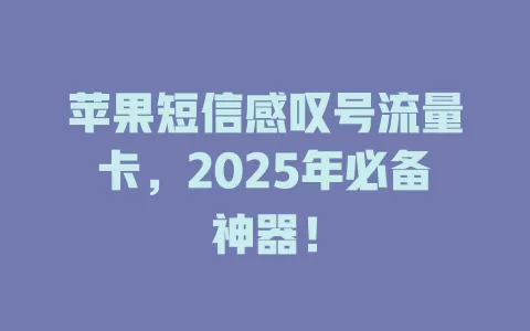苹果短信感叹号流量卡，2025年必备神器！