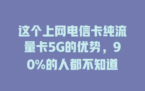 这个上网电信卡纯流量卡5G的优势，90%的人都不知道