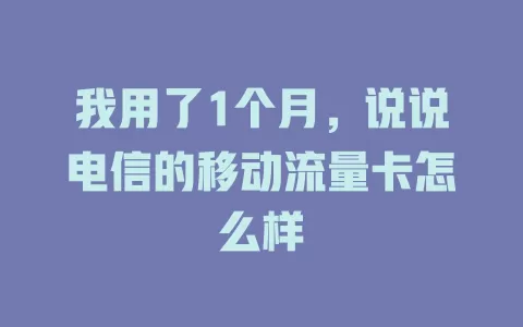 我用了1个月，说说电信的移动流量卡怎么样