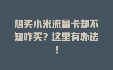 想买小米流量卡却不知咋买？这里有办法！