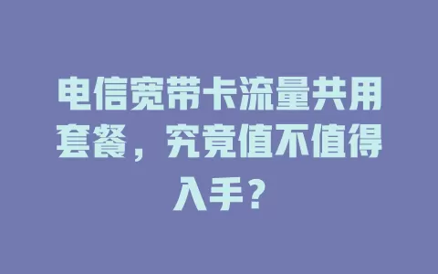 电信宽带卡流量共用套餐，究竟值不值得入手？