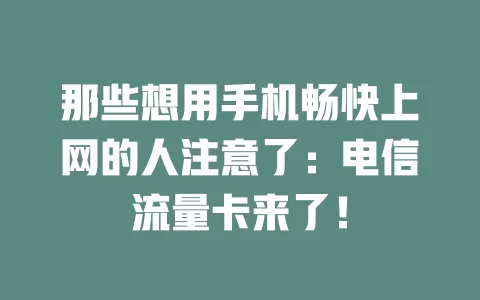 那些想用手机畅快上网的人注意了：电信流量卡来了！