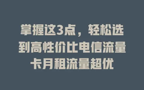 掌握这3点，轻松选到高性价比电信流量卡月租流量超优