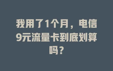 我用了1个月，电信9元流量卡到底划算吗？