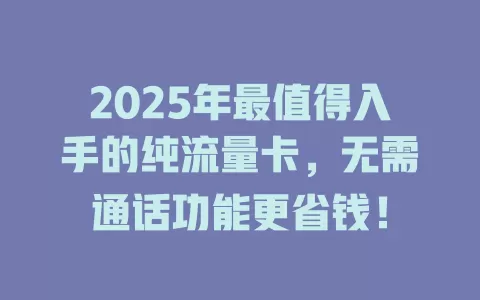 2025年最值得入手的纯流量卡，无需通话功能更省钱！