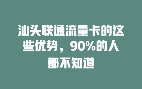 汕头联通流量卡的这些优势，90%的人都不知道