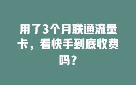 用了3个月联通流量卡，看快手到底收费吗？