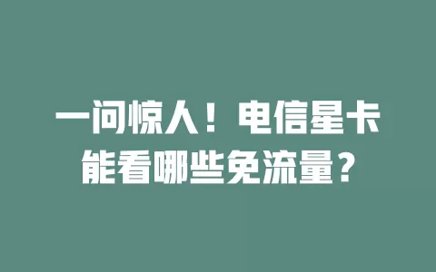一问惊人！电信星卡能看哪些免流量？