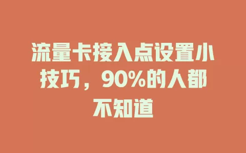 流量卡接入点设置小技巧，90%的人都不知道