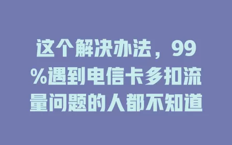 这个解决办法，99%遇到电信卡多扣流量问题的人都不知道