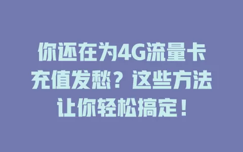 你还在为4G流量卡充值发愁？这些方法让你轻松搞定！