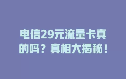 电信29元流量卡真的吗？真相大揭秘！
