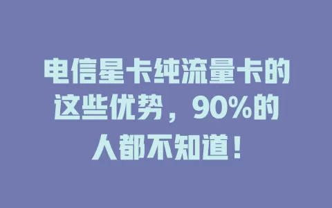 电信星卡纯流量卡的这些优势，90%的人都不知道！