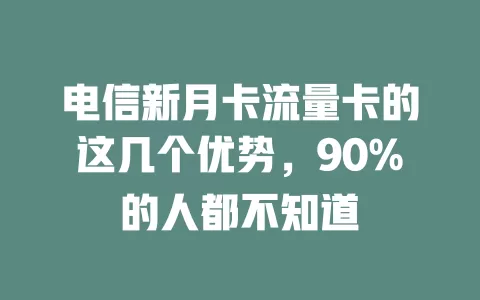 电信新月卡流量卡的这几个优势，90%的人都不知道