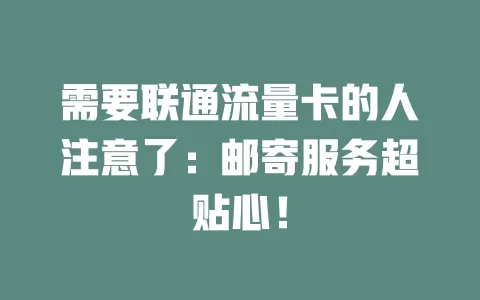 需要联通流量卡的人注意了：邮寄服务超贴心！