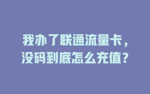 我办了联通流量卡，没码到底怎么充值？