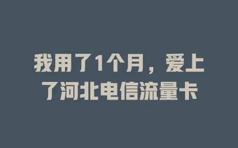 我用了1个月，爱上了河北电信流量卡