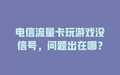 电信流量卡玩游戏没信号，问题出在哪？