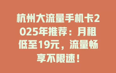 杭州大流量手机卡2025年推荐：月租低至19元，流量畅享不限速！