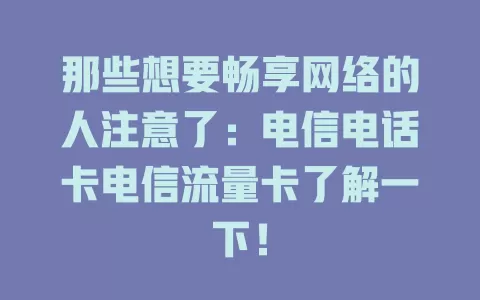 那些想要畅享网络的人注意了：电信电话卡电信流量卡了解一下！