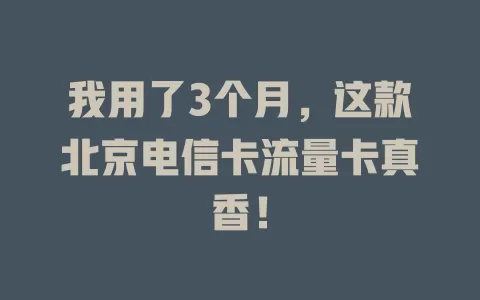 我用了3个月，这款北京电信卡流量卡真香！
