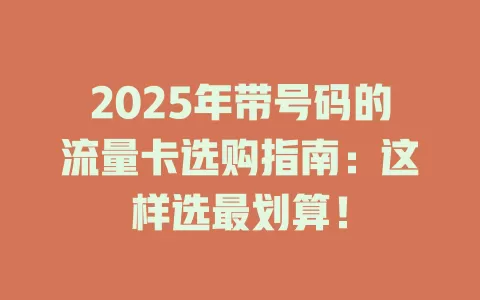 2025年带号码的流量卡选购指南：这样选最划算！