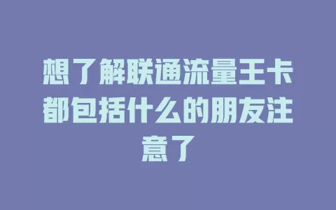想了解联通流量王卡都包括什么的朋友注意了