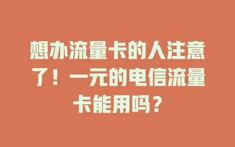 想办流量卡的人注意了！一元的电信流量卡能用吗？