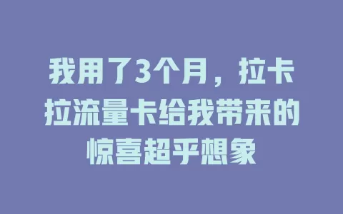 我用了3个月，拉卡拉流量卡给我带来的惊喜超乎想象