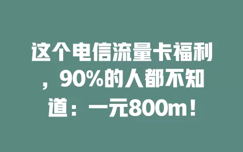 这个电信流量卡福利，90%的人都不知道：一元800m！