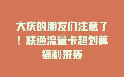大庆的朋友们注意了！联通流量卡超划算福利来袭