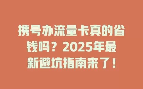 携号办流量卡真的省钱吗？2025年最新避坑指南来了！