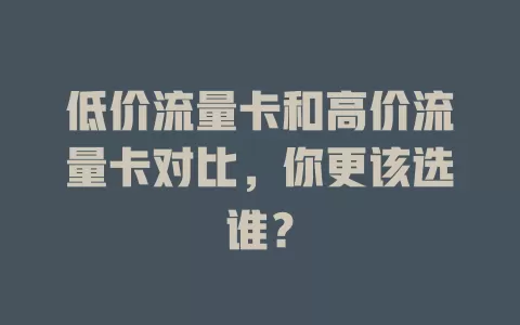 低价流量卡和高价流量卡对比，你更该选谁？