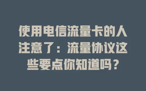 使用电信流量卡的人注意了：流量协议这些要点你知道吗？